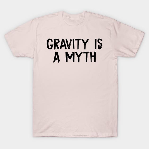 Gravity Is A Myth T-Shirt by TIHONA